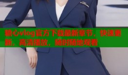 糖心vlog官方下载最新章节，快速更新，高清播放，随时随地观看