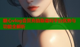 糖心vlog会员充值靠谱吗平台优势与功能全解析
