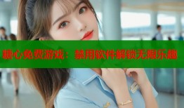 糖心免费游戏：禁用软件解锁无限乐趣