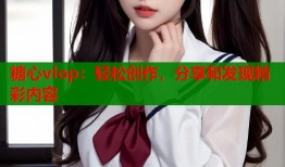 糖心vlop：轻松创作，分享和发现精彩内容