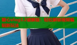 糖心vlog3.2破解版：轻松解锁视频编辑新玩法