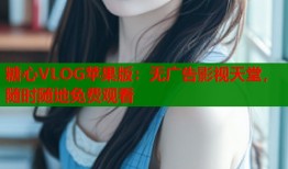 糖心VLOG苹果版：无广告影视天堂，随时随地免费观看