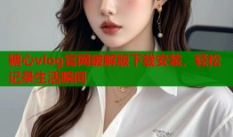糖心vlog官网破解版下载安装，轻松记录生活瞬间