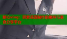 糖心vlog：探索汤圆制作的趣味与美食分享平台