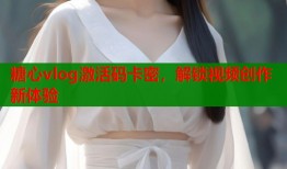 糖心vlog激活码卡密，解锁视频创作新体验