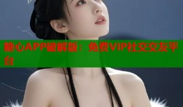糖心APP破解版：免费VIP社交交友平台