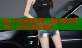 糖心vlog官网邀请码，解锁创意视频社区，记录生活精彩瞬间