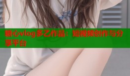 糖心vlog多乙作品：短视频创作与分享平台