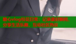 糖心vlog校花日常：记录美好瞬间，分享生活乐趣，互动社区热议