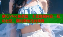 糖心Vlog免费版：丰富视频内容，互动社区，随时随地在线观看