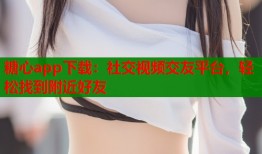 糖心app下载：社交视频交友平台，轻松找到附近好友