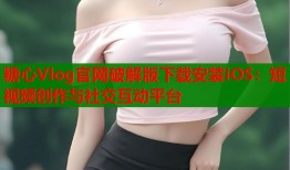 糖心Vlog官网破解版下载安装iOS：短视频创作与社交互动平台