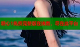 糖心1免费完整版在线看，尽在此平台