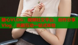糖心VLOG：视频社交平台，创作分享Vlog，追剧互动一站式体验