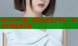 糖心APP下载：视频约会社交平台，享受无限视频乐趣
