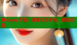 糖心app下载：语音交友平台，轻松匹配