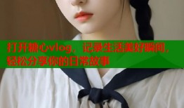 打开糖心vlog，记录生活美好瞬间，轻松分享你的日常故事
