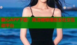 糖心APP下载：高清视频播放及社交互动平台