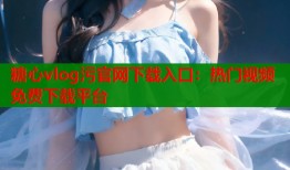 糖心vlog污官网下载入口：热门视频免费下载平台