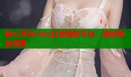 糖心系列vlog在线播放平台，随时随地观看