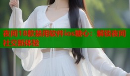 夜间18款禁用软件ios糖心：解锁夜间社交新体验
