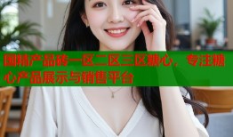 国精产品砖一区二区三区糖心，专注糖心产品展示与销售平台