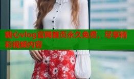 糖心vlog官网首页永久免费，尽享精彩视频内容