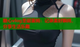 糖心vlog圣诞蕾姆：记录美好瞬间，分享生活乐趣