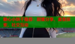 糖心小饼干推荐：甜蜜分享，美食探索，社交互动