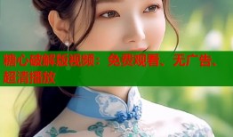 糖心破解版视频：免费观看、无广告、超清播放
