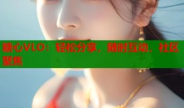 糖心VLO：轻松分享，随时互动，社区聚焦