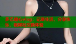 多乙糖心vlog：记录生活，分享快乐，视频社交新体验