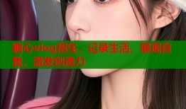 糖心vlog招生，记录生活，展现自我，激发创造力
