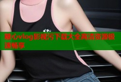 糖心vlog影视污下载大全高清资源极速畅享