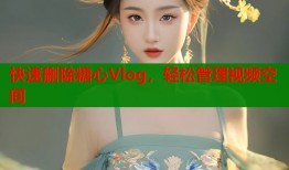 快速删除糖心Vlog，轻松管理视频空间