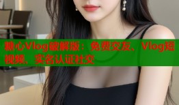 糖心Vlog破解版：免费交友、Vlog短视频、实名认证社交
