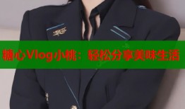 糖心Vlog小桃：轻松分享美味生活