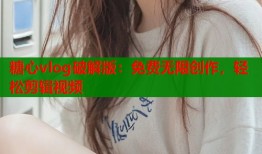 糖心vlog破解版：免费无限创作，轻松剪辑视频