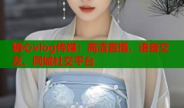 糖心vlog传媒：高清直播、语音交友、同城社交平台
