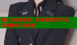 糖心小桃酱挑战：互动视频创作平台，尽享趣味互动体验