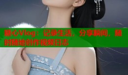 糖心Vlog：记录生活，分享瞬间，随时随地创作视频日志
