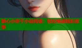 糖心小饼干小说阅读：轻松畅读精彩故事