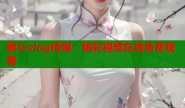 糖心vlog传媒：精彩视频在线免费观看