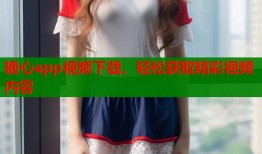 糖心app视频下载，轻松获取精彩视频内容