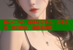糖心VLOG：视频社交平台，分享生活，结交新友，追剧不间断