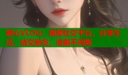 糖心VLOG：视频社交平台，分享生活，结交新友，追剧不间断