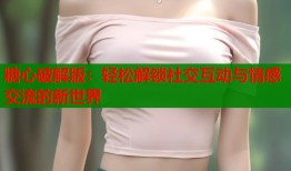 糖心破解版：轻松解锁社交互动与情感交流的新世界