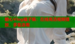 糖心Vlog橘子猫：在线高清视频播放，多集连看