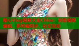 糖心Vlog视频大全Chloe：创意视频编辑、多终端同步、社交互动
