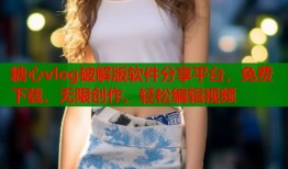 糖心vlog破解版软件分享平台，免费下载、无限创作、轻松编辑视频